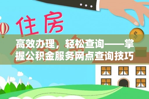 谢通门高效办理，轻松查询——掌握公积金服务网点查询技巧