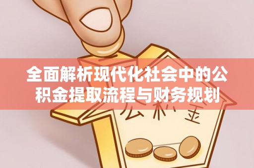 谢通门全面解析现代化社会中的公积金提取流程与财务规划