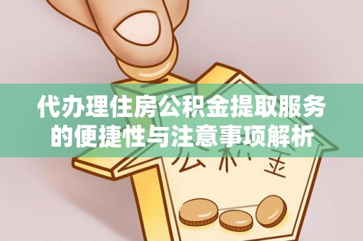 谢通门代办理住房公积金提取服务的便捷性与注意事项解析