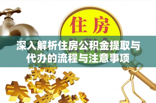 谢通门深入解析住房公积金提取与代办的流程与注意事项