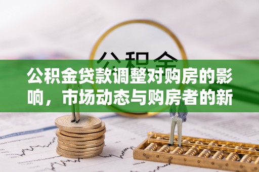 谢通门公积金贷款调整对购房的影响，市场动态与购房者的新选择