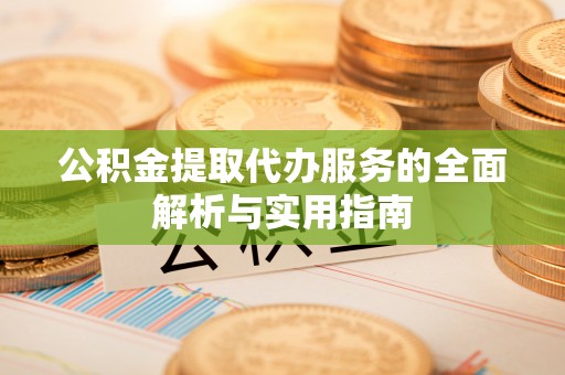 谢通门公积金提取代办服务的全面解析与实用指南