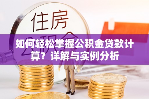 谢通门如何轻松掌握公积金贷款计算？详解与实例分析