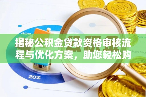 谢通门揭秘公积金贷款资格审核流程与优化方案，助您轻松购房