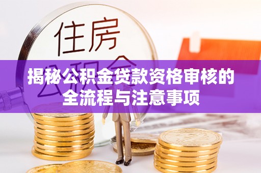谢通门揭秘公积金贷款资格审核的全流程与注意事项