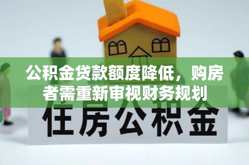 谢通门公积金贷款额度降低，购房者需重新审视财务规划