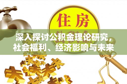 谢通门深入探讨公积金理论研究，社会福利、经济影响与未来展望