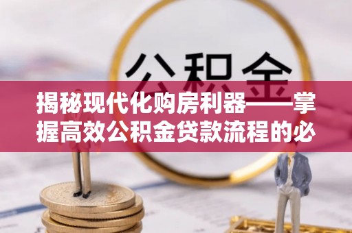 谢通门揭秘现代化购房利器——掌握高效公积金贷款流程的必备指南