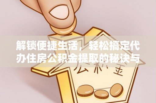 谢通门解锁便捷生活，轻松搞定代办住房公积金提取的秘诀与技巧