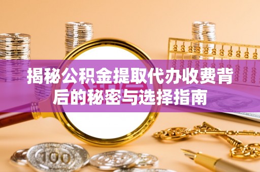 谢通门揭秘公积金提取代办收费背后的秘密与选择指南