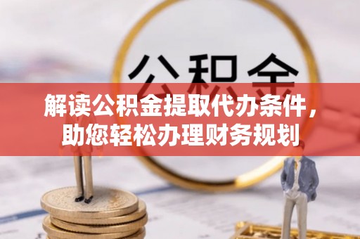 谢通门解读公积金提取代办条件，助您轻松办理财务规划
