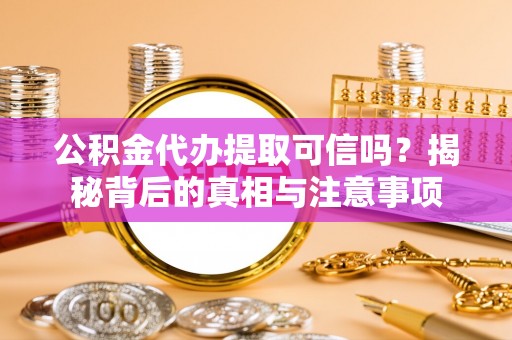 谢通门公积金代办提取可信吗？揭秘背后的真相与注意事项