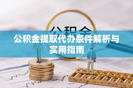 谢通门公积金提取代办条件解析与实用指南