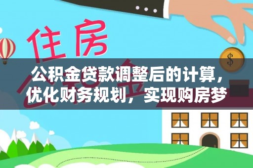 谢通门公积金贷款调整后的计算，优化财务规划，实现购房梦想