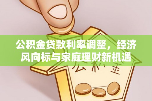 谢通门公积金贷款利率调整，经济风向标与家庭理财新机遇