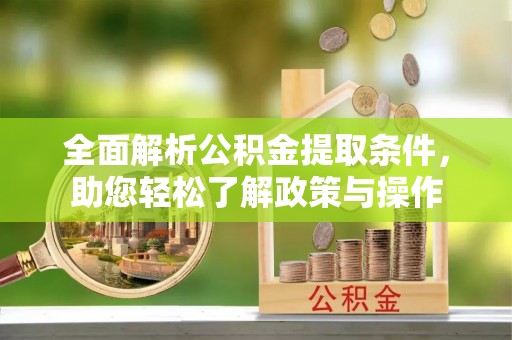 谢通门全面解析公积金提取条件，助您轻松了解政策与操作