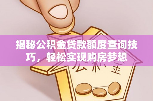 谢通门揭秘公积金贷款额度查询技巧，轻松实现购房梦想