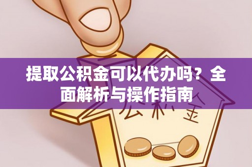 谢通门提取公积金可以代办吗？全面解析与操作指南