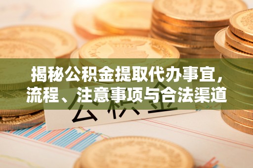 谢通门揭秘公积金提取代办事宜，流程、注意事项与合法渠道