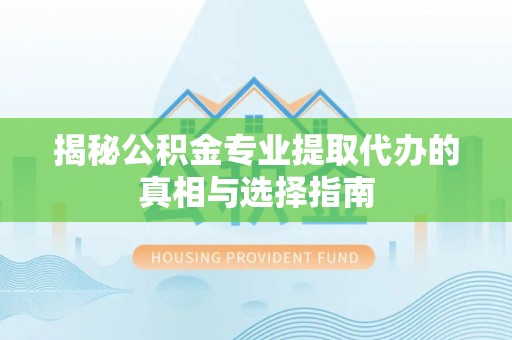 谢通门揭秘公积金专业提取代办的真相与选择指南