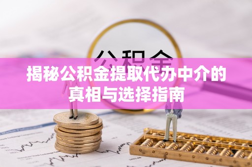 谢通门揭秘公积金提取代办中介的真相与选择指南