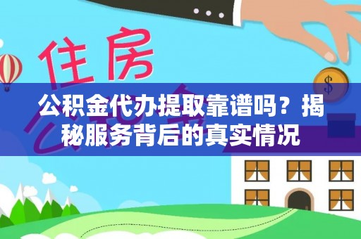 谢通门公积金代办提取靠谱吗？揭秘服务背后的真实情况