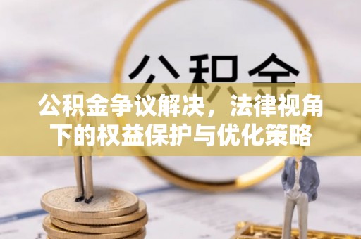 谢通门公积金争议解决，法律视角下的权益保护与优化策略