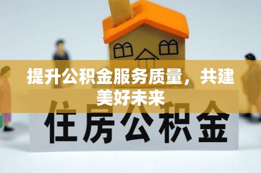 谢通门提升公积金服务质量，共建美好未来
