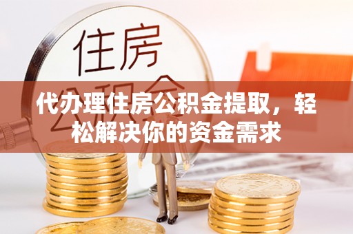 谢通门代办理住房公积金提取，轻松解决你的资金需求