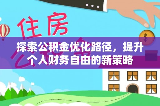 谢通门探索公积金优化路径，提升个人财务自由的新策略