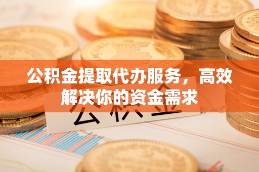 谢通门公积金提取代办服务，高效解决你的资金需求