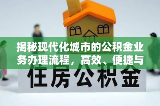 谢通门揭秘现代化城市的公积金业务办理流程，高效、便捷与未来趋势