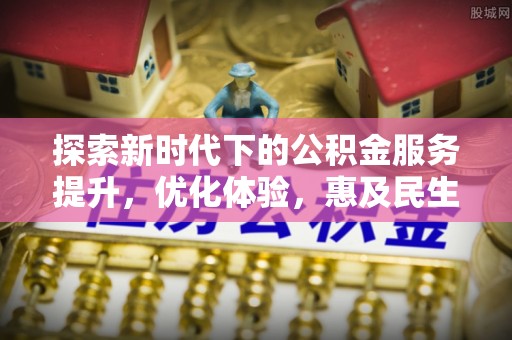 谢通门探索新时代下的公积金服务提升，优化体验，惠及民生