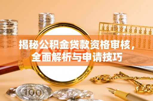 谢通门揭秘公积金贷款资格审核，全面解析与申请技巧