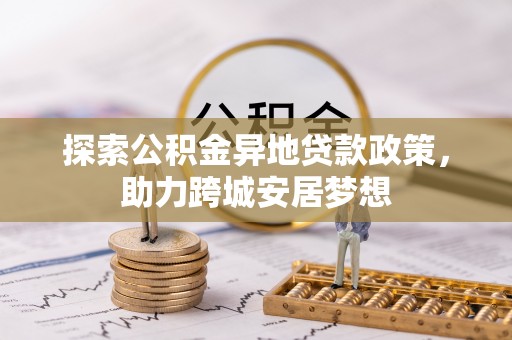 谢通门探索公积金异地贷款政策，助力跨城安居梦想