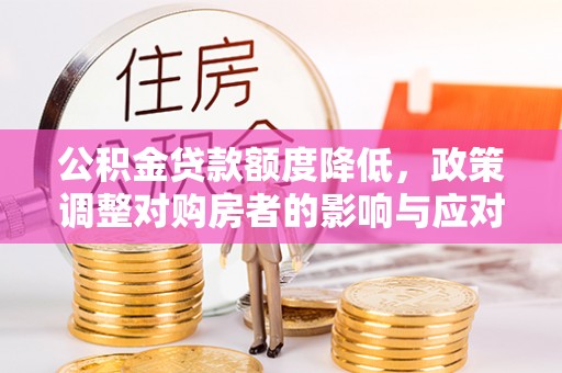 谢通门公积金贷款额度降低，政策调整对购房者的影响与应对策略