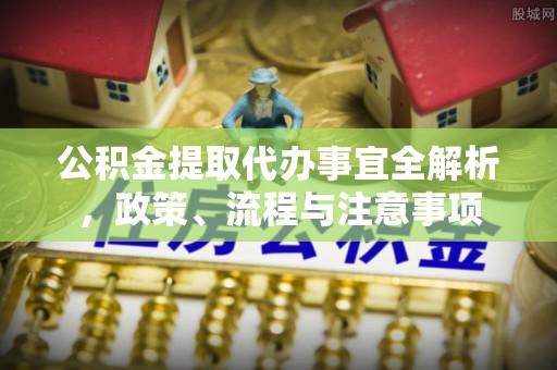 谢通门公积金提取代办事宜全解析，政策、流程与注意事项
