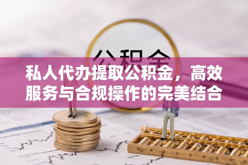 谢通门私人代办提取公积金，高效服务与合规操作的完美结合