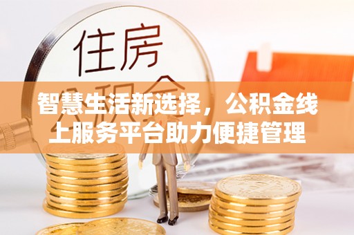 谢通门智慧生活新选择，公积金线上服务平台助力便捷管理