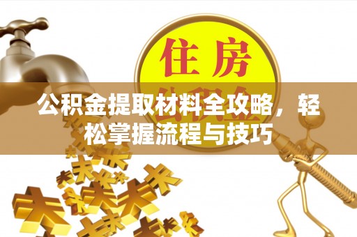 谢通门公积金提取材料全攻略，轻松掌握流程与技巧