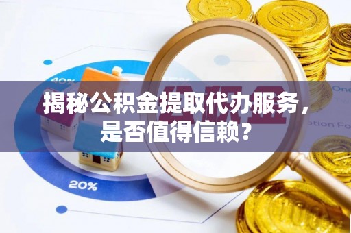 谢通门揭秘公积金提取代办服务，是否值得信赖？