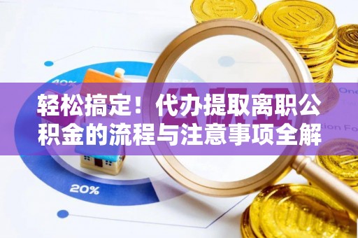 谢通门轻松搞定！代办提取离职公积金的流程与注意事项全解析