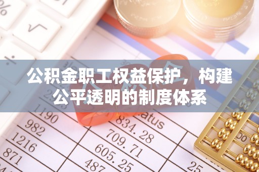 谢通门公积金职工权益保护，构建公平透明的制度体系