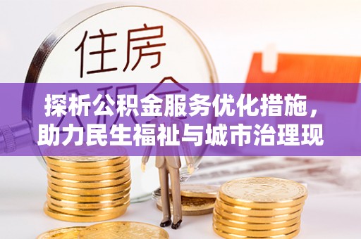 谢通门探析公积金服务优化措施，助力民生福祉与城市治理现代化