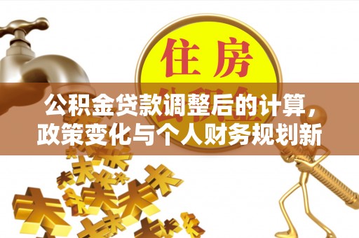 谢通门公积金贷款调整后的计算，政策变化与个人财务规划新思路