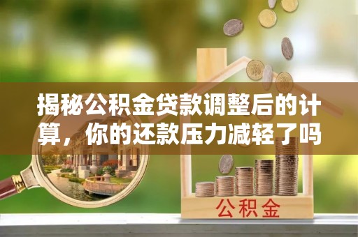 谢通门揭秘公积金贷款调整后的计算，你的还款压力减轻了吗？