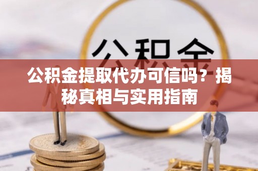 谢通门公积金提取代办可信吗？揭秘真相与实用指南