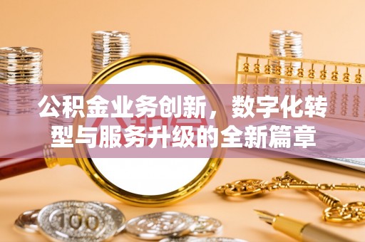 谢通门公积金业务创新，数字化转型与服务升级的全新篇章
