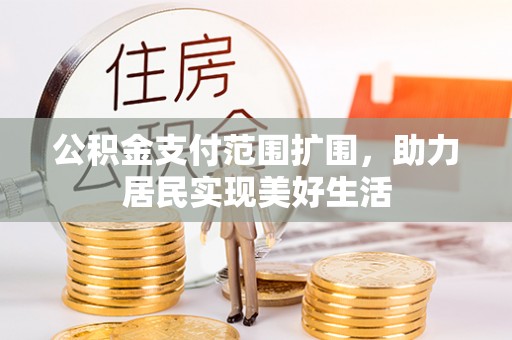 谢通门公积金支付范围扩围，助力居民实现美好生活