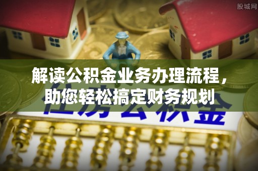 谢通门解读公积金业务办理流程，助您轻松搞定财务规划